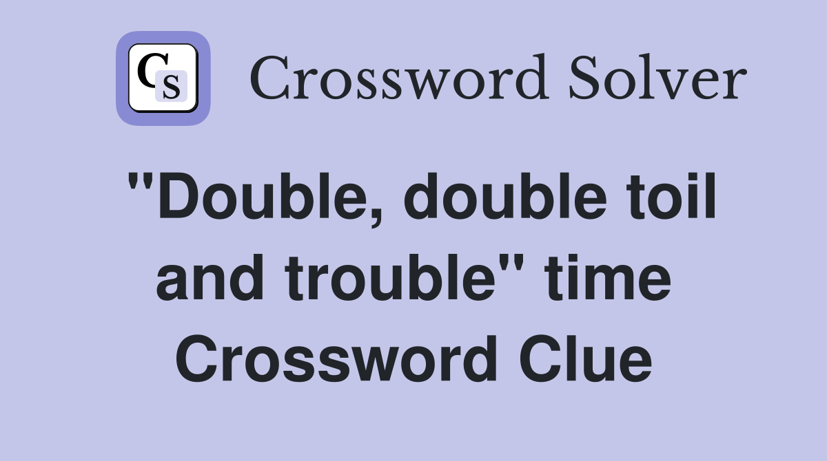 "Double, double toil and trouble" time Crossword Clue