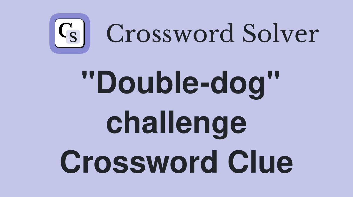 "Double-dog" challenge Crossword Clue