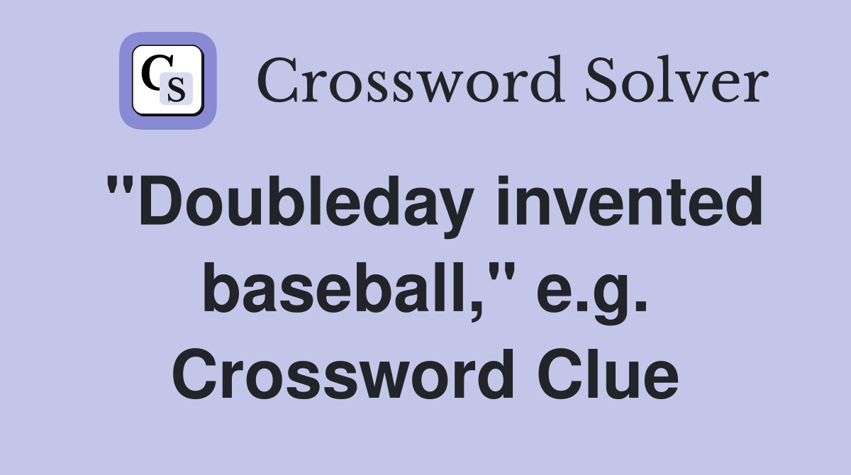 "Doubleday invented baseball," e.g. Crossword Clue