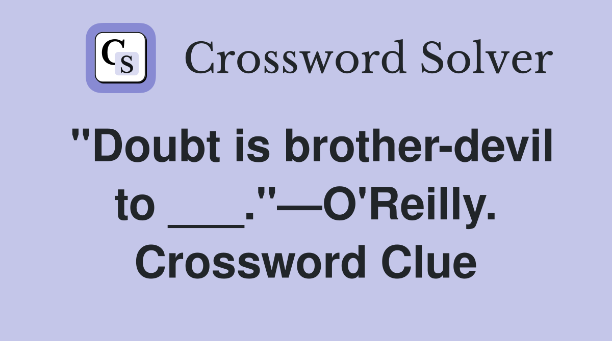 "Doubt is brother-devil to ___."—O'Reilly. Crossword Clue
