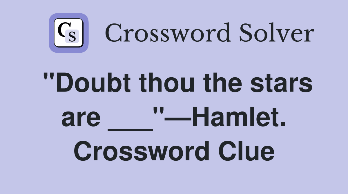 "Doubt thou the stars are ___"—Hamlet. Crossword Clue