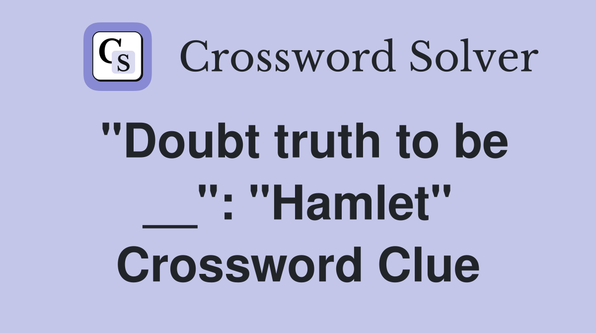 "Doubt truth to be __": "Hamlet" Crossword Clue
