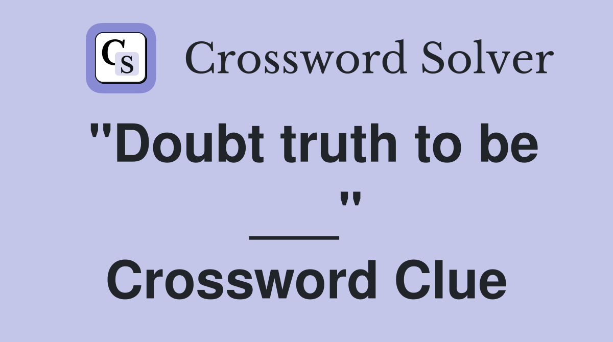 "Doubt truth to be ___" Crossword Clue