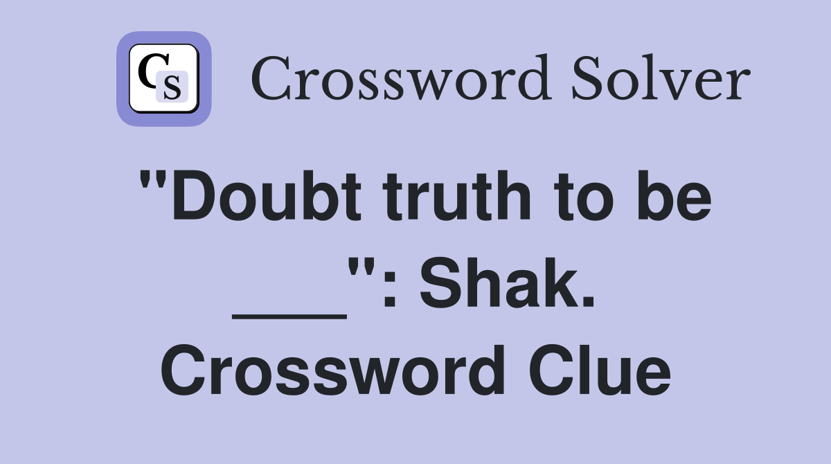 "Doubt truth to be ___": Shak. Crossword Clue