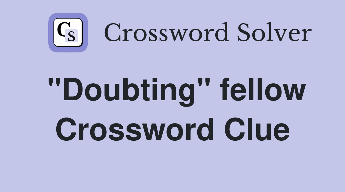 "Doubting" fellow Crossword Clue
