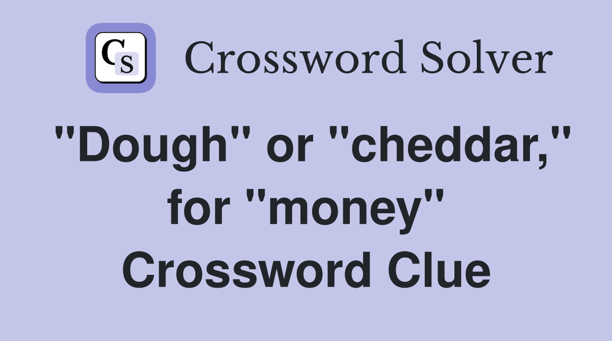 "Dough" or "cheddar," for "money" Crossword Clue