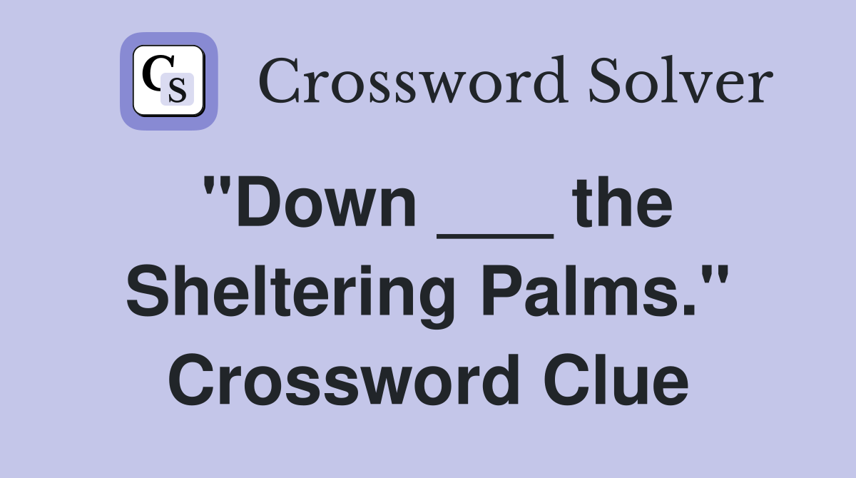 "Down ___ the Sheltering Palms." Crossword Clue