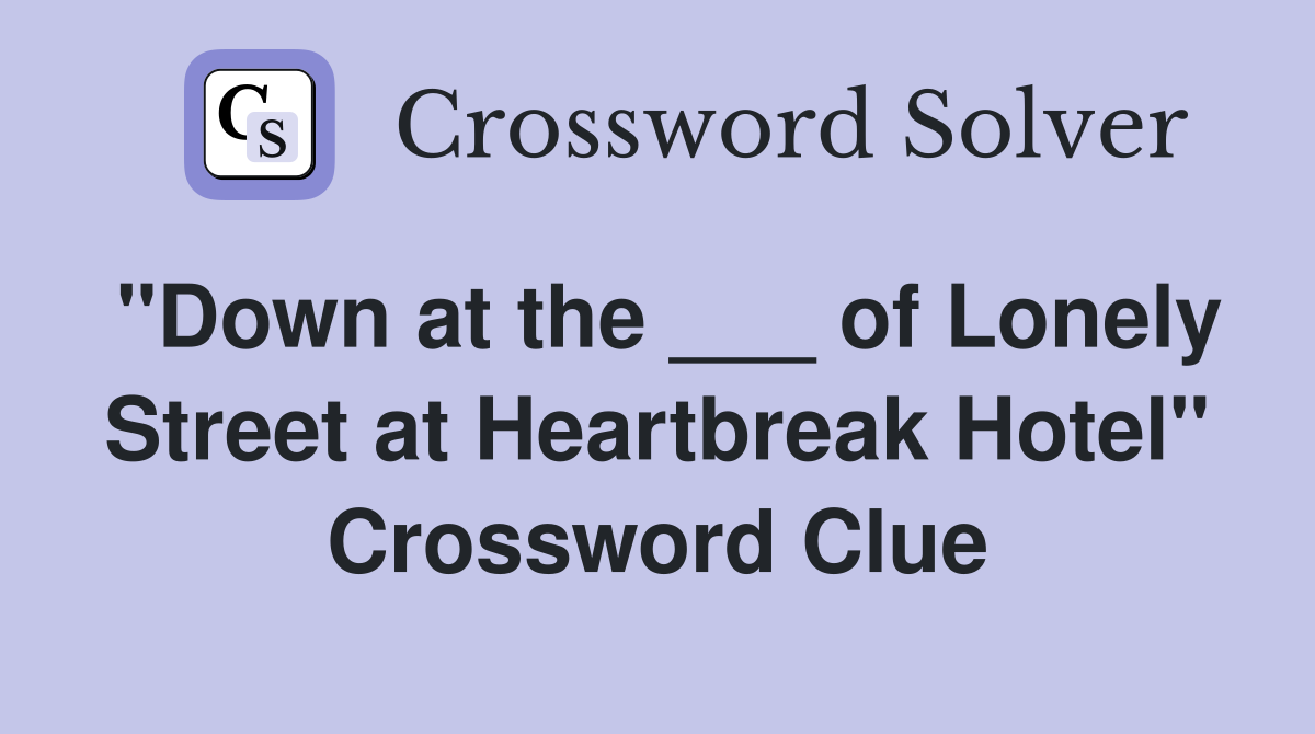 "Down at the ___ of Lonely Street at Heartbreak Hotel" Crossword Clue