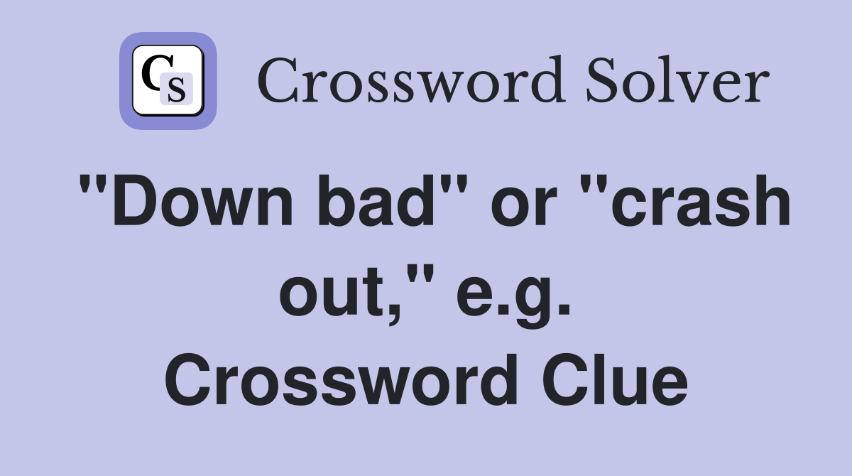 "Down bad" or "crash out," e.g. Crossword Clue
