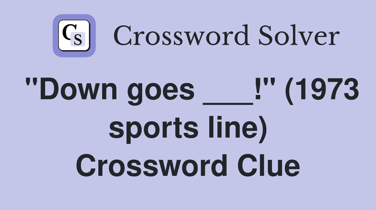 "Down goes ___!" (1973 sports line) Crossword Clue