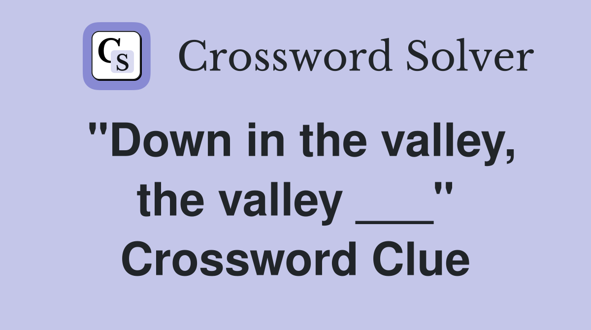 "Down in the valley, the valley ___" Crossword Clue