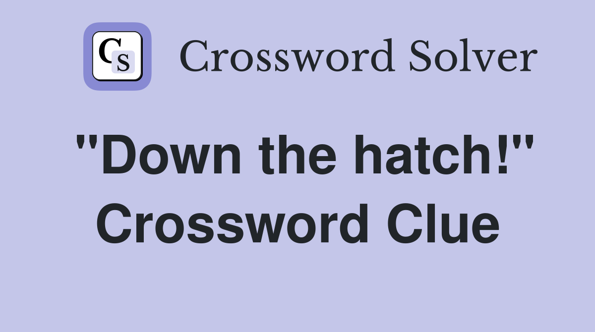 "Down the hatch!" Crossword Clue