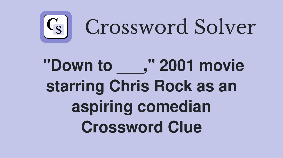 "Down to ___," 2001 movie starring Chris Rock as an aspiring comedian Crossword Clue