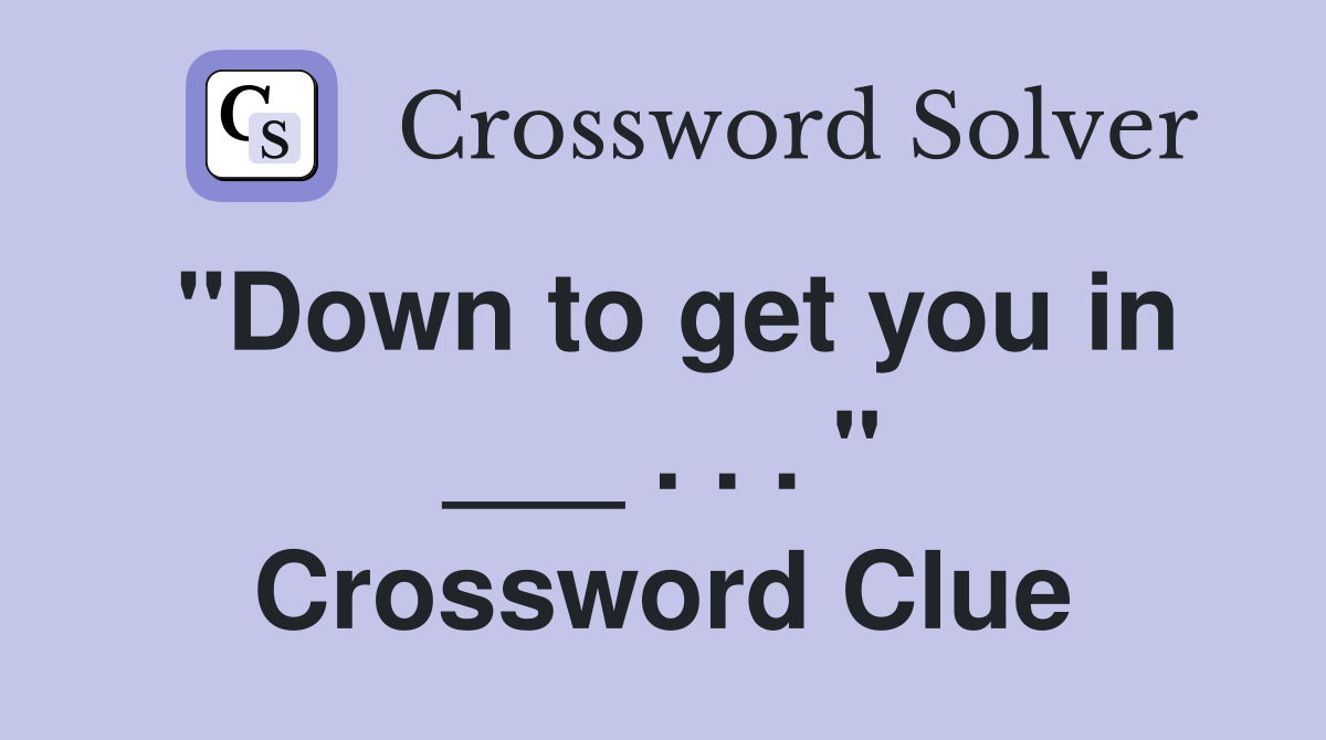"Down to get you in ___ . . . " Crossword Clue