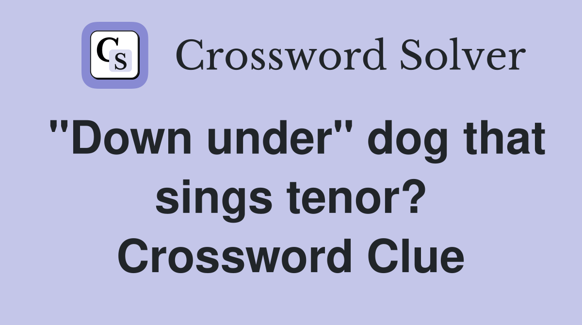"Down under" dog that sings tenor? Crossword Clue