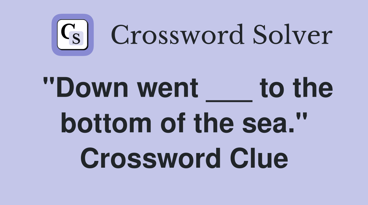 "Down went ___ to the bottom of the sea." Crossword Clue