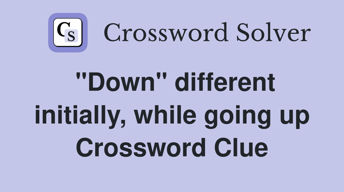 "Down" different initially, while going up Crossword Clue
