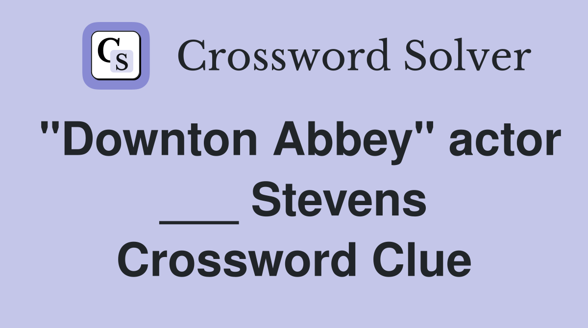 "Downton Abbey" actor ___ Stevens Crossword Clue