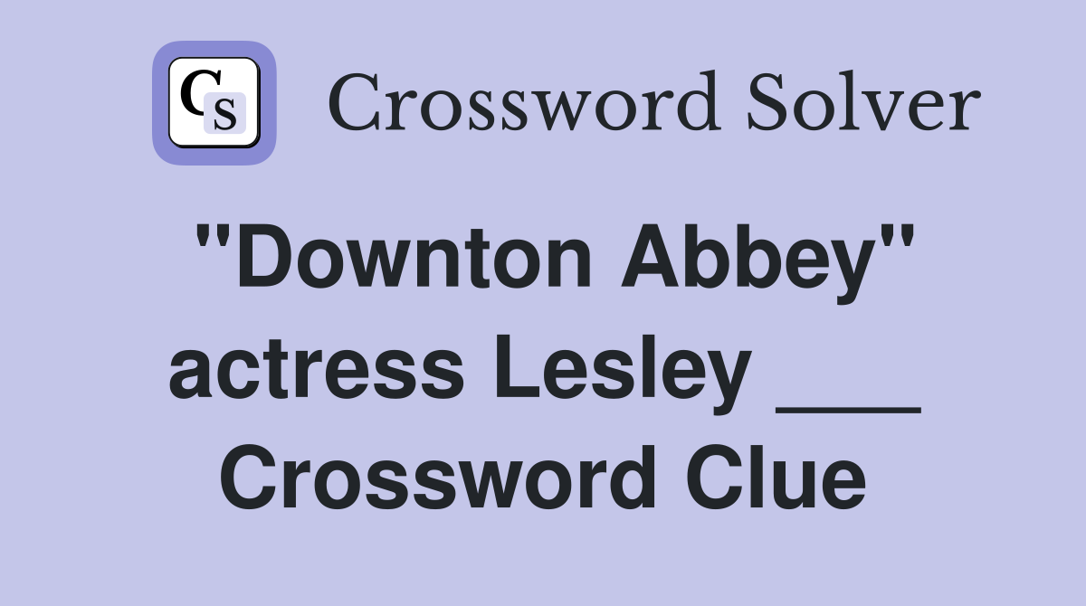 "Downton Abbey" actress Lesley ___ Crossword Clue