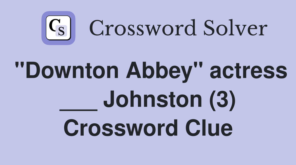 "Downton Abbey" actress ___ Johnston (3) Crossword Clue