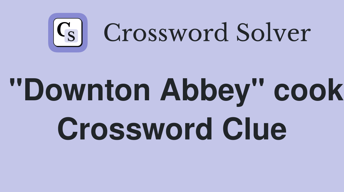 "Downton Abbey" cook Crossword Clue