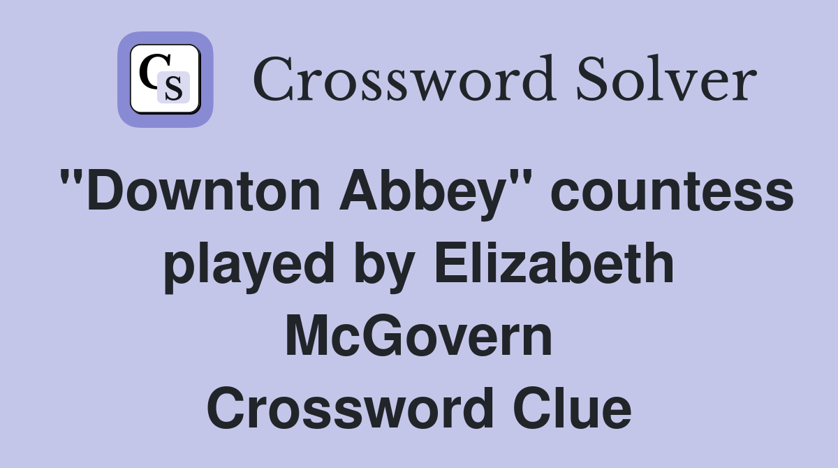 "Downton Abbey" countess played by Elizabeth McGovern Crossword Clue