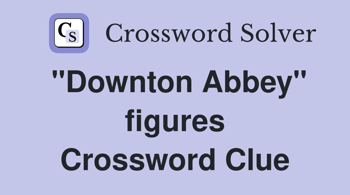 "Downton Abbey" figures Crossword Clue