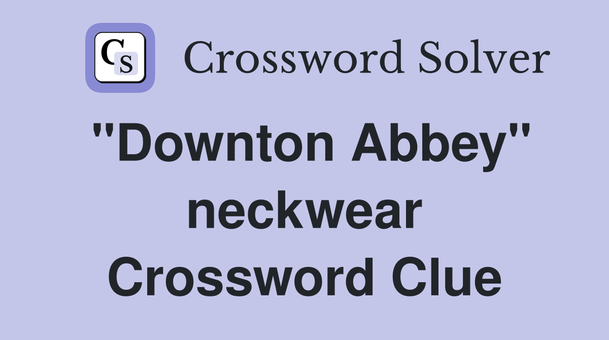 "Downton Abbey" neckwear Crossword Clue