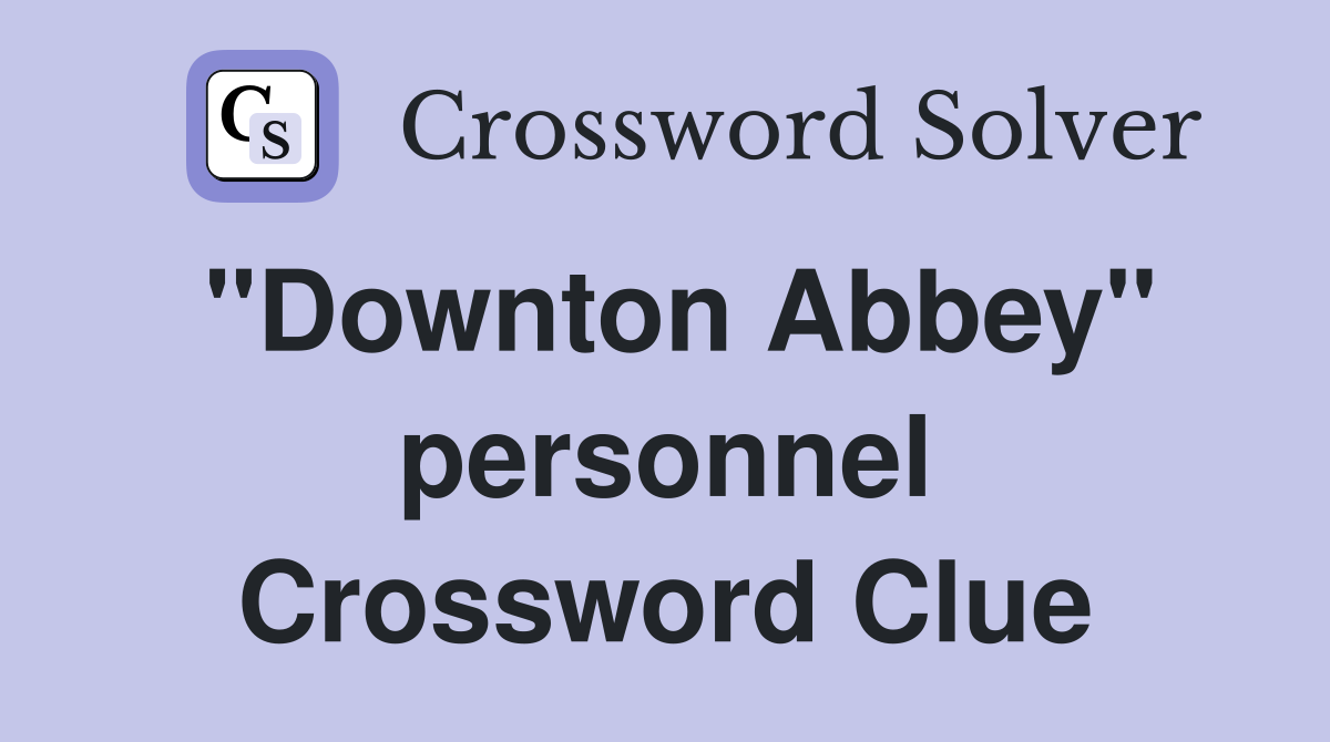 "Downton Abbey" personnel Crossword Clue