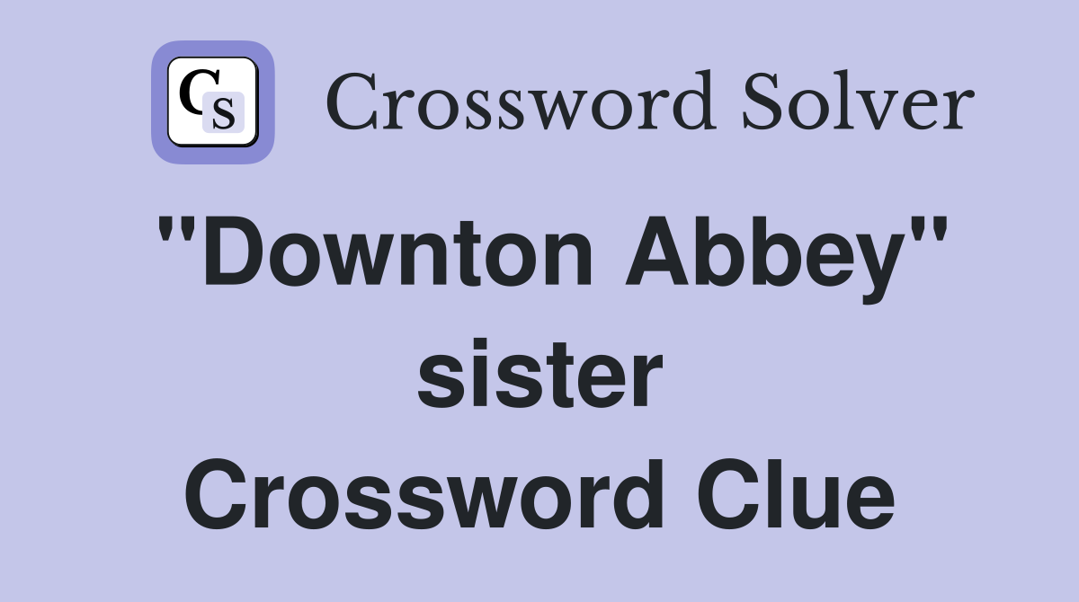 "Downton Abbey" sister Crossword Clue