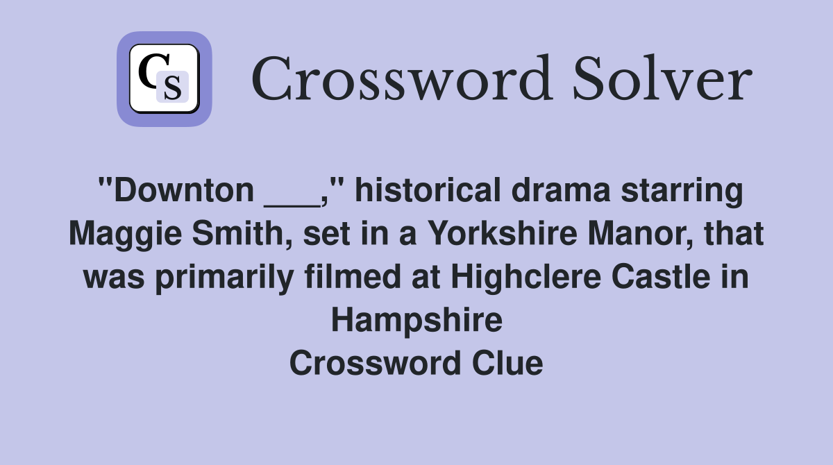 "Downton ___," historical drama starring Maggie Smith, set in a Yorkshire Manor, that was primarily filmed at Highclere Castle in Hampshire Crossword Clue