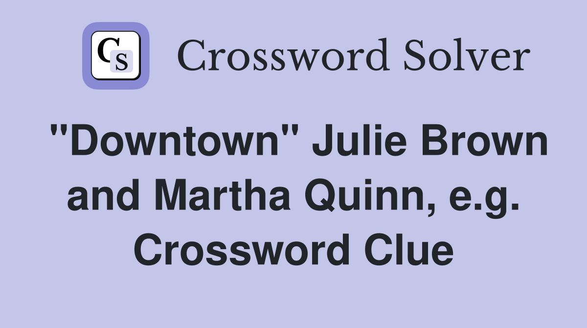 "Downtown" Julie Brown and Martha Quinn, e.g. Crossword Clue