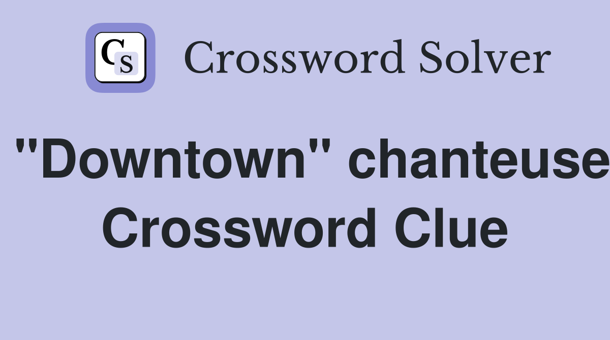 "Downtown" chanteuse Crossword Clue