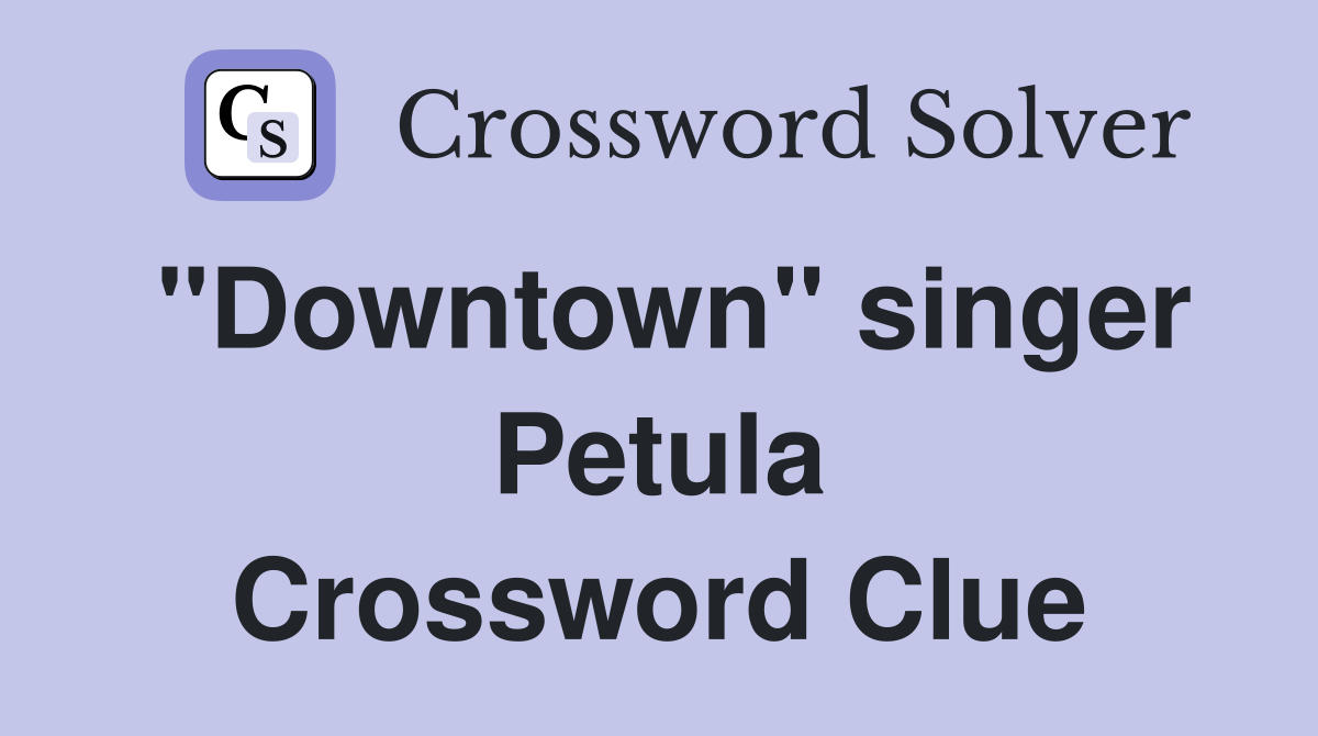 "Downtown" singer Petula Crossword Clue