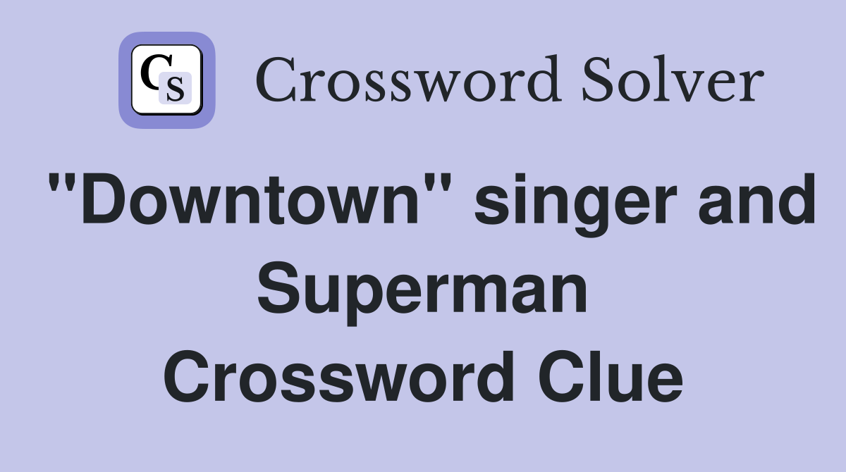 "Downtown" singer and Superman Crossword Clue