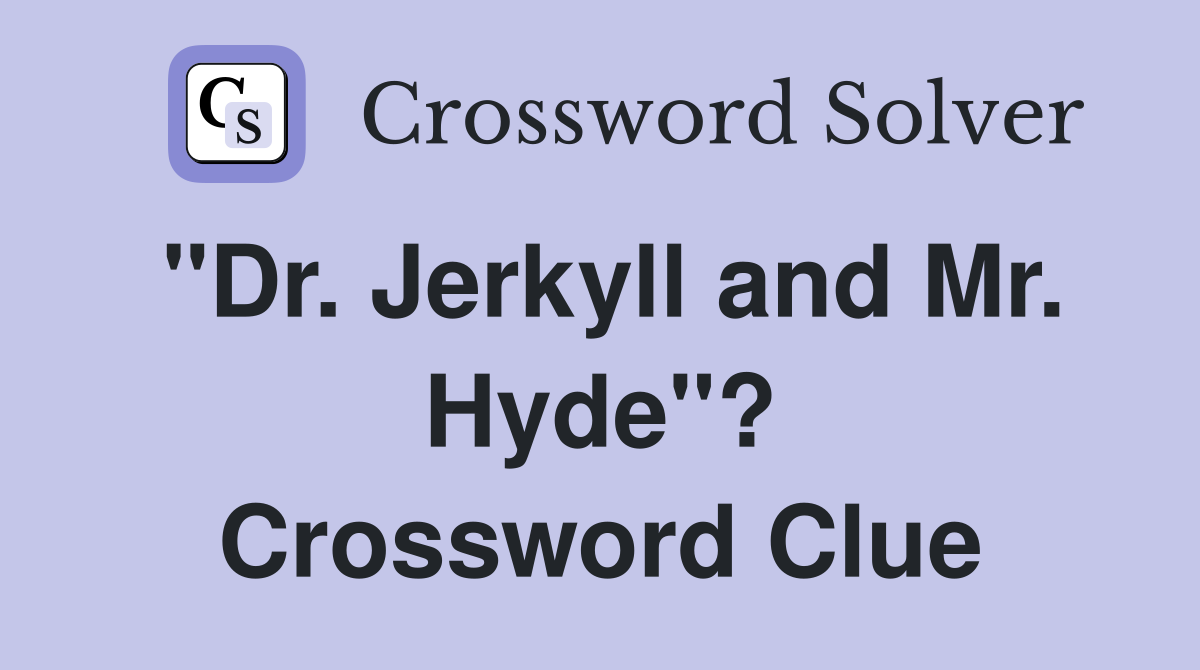 "Dr. Jerkyll and Mr. Hyde"? Crossword Clue