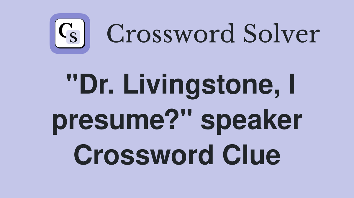 "Dr. Livingstone, I presume?" speaker Crossword Clue