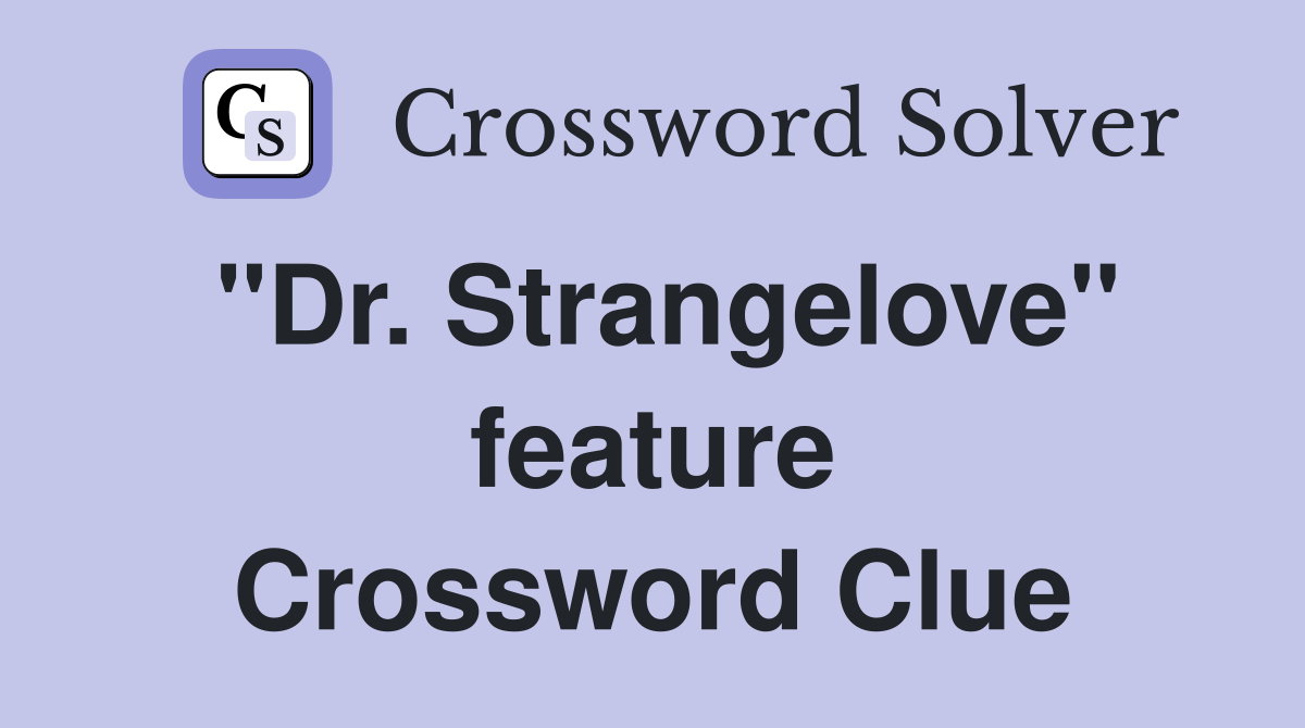 "Dr. Strangelove" feature Crossword Clue
