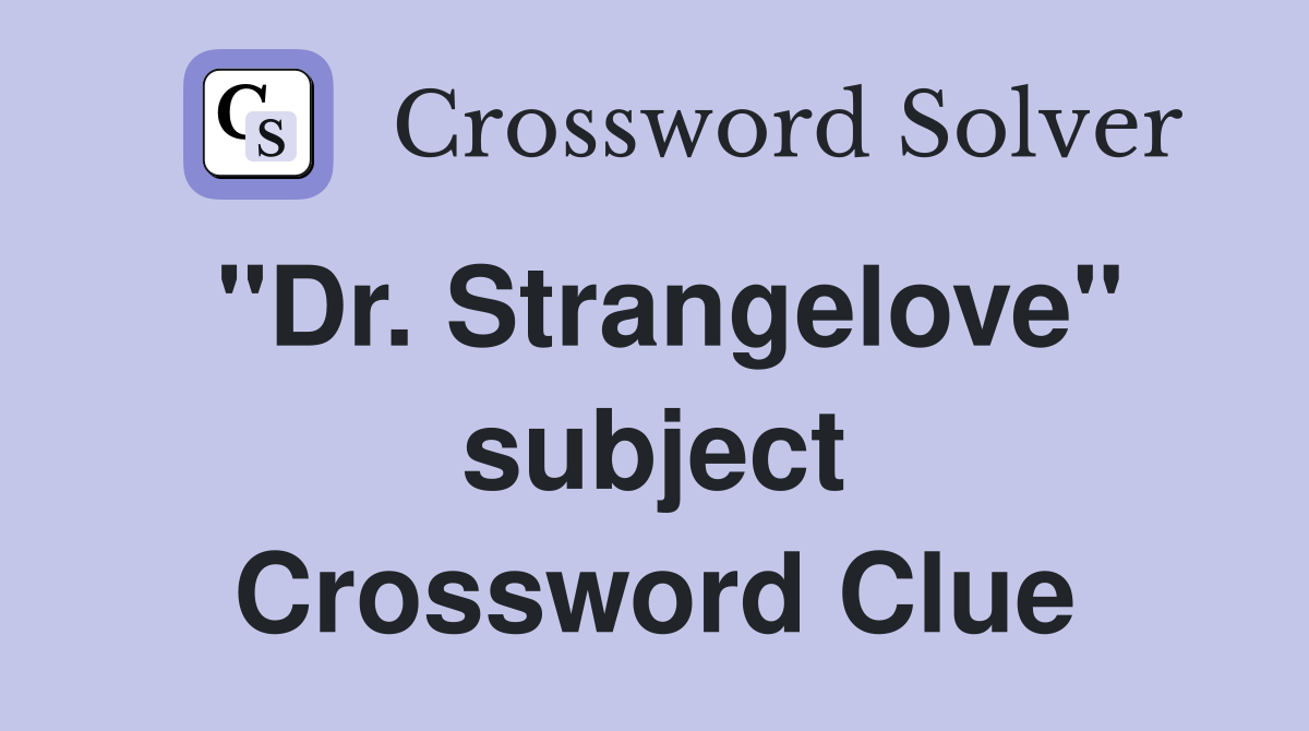 "Dr. Strangelove" subject Crossword Clue