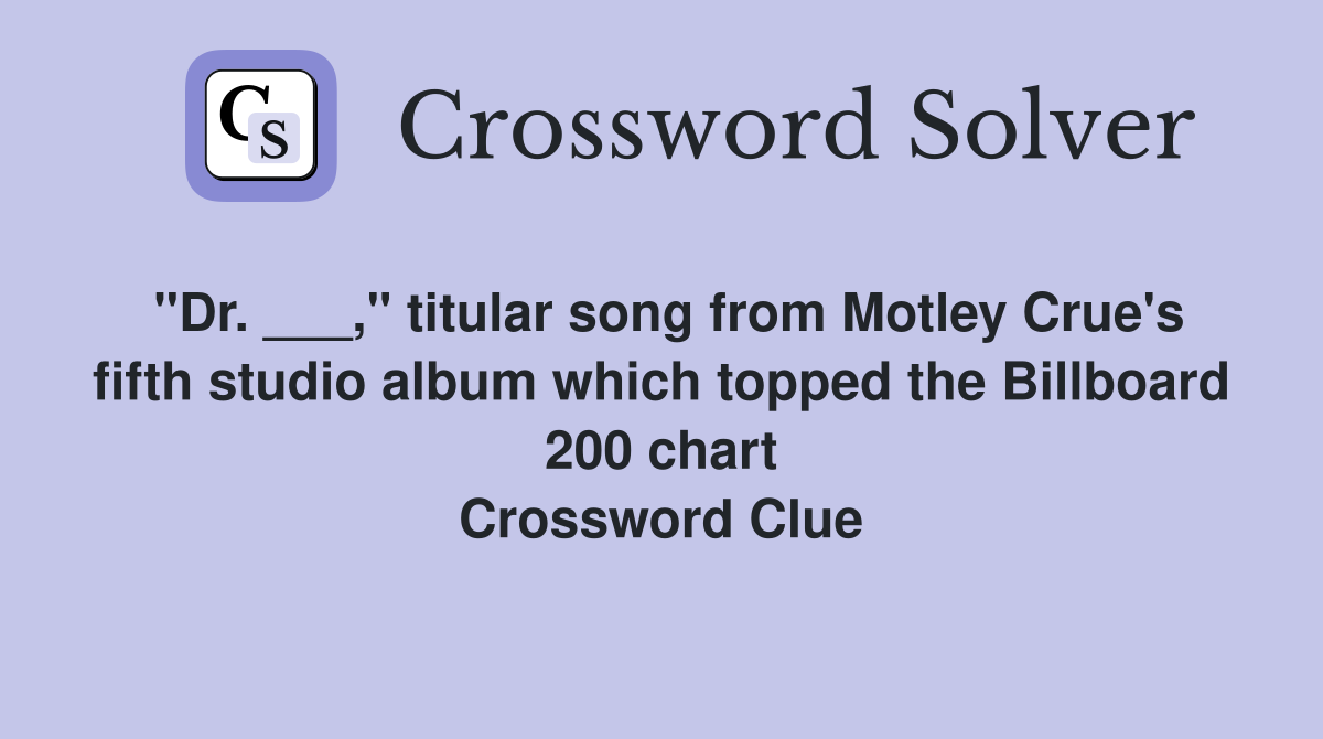 "Dr. ___," titular song from Motley Crue's fifth studio album which topped the Billboard 200 chart Crossword Clue