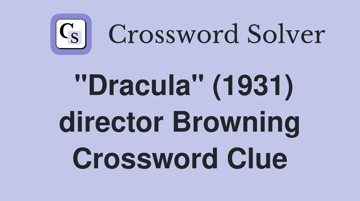 "Dracula" (1931) director Browning Crossword Clue