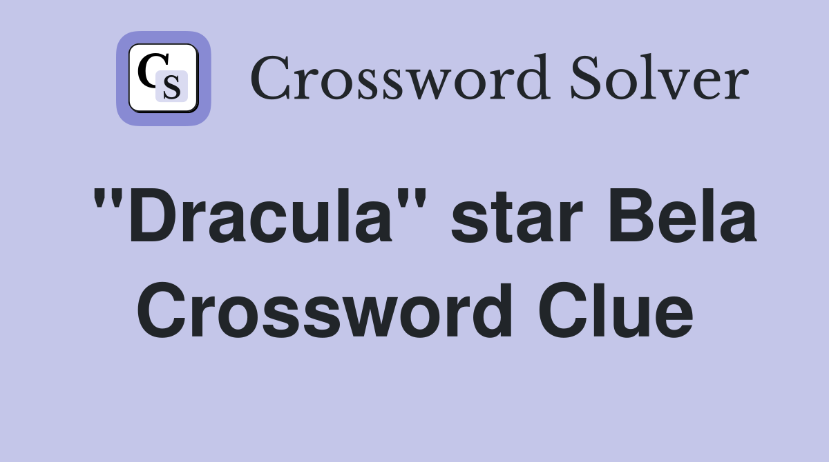 "Dracula" star Bela Crossword Clue
