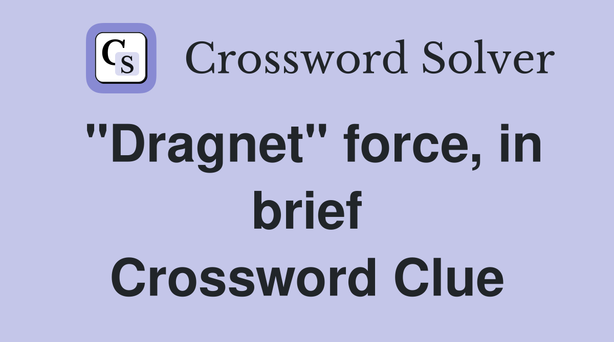 "Dragnet" force, in brief Crossword Clue