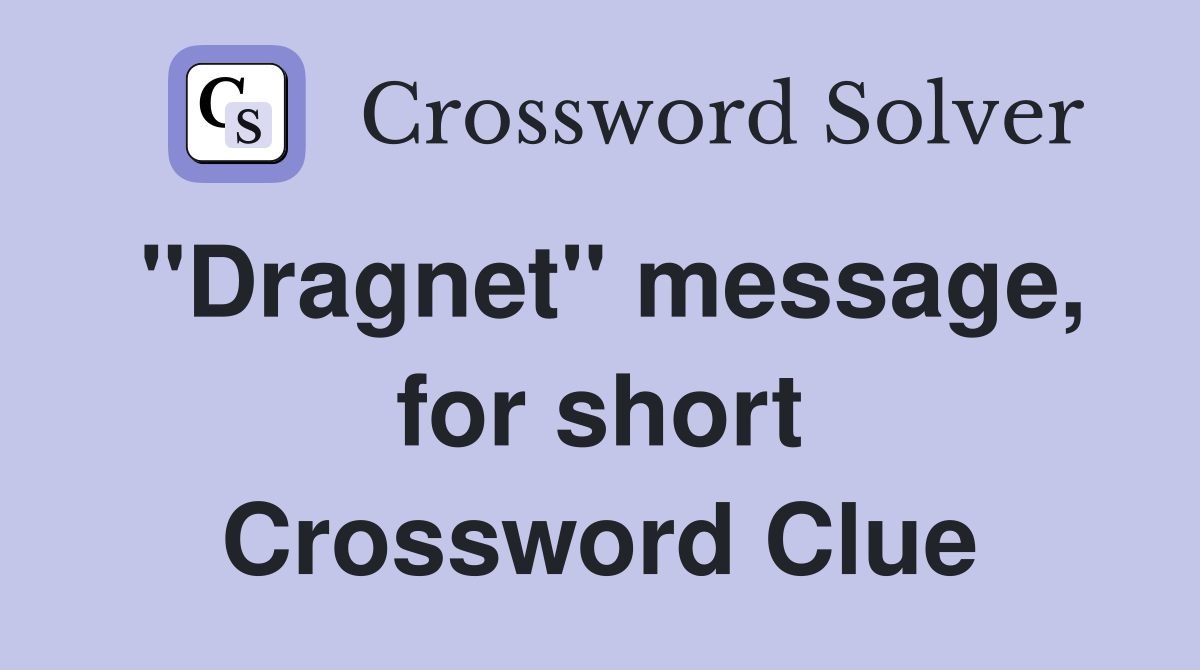 "Dragnet" message, for short Crossword Clue