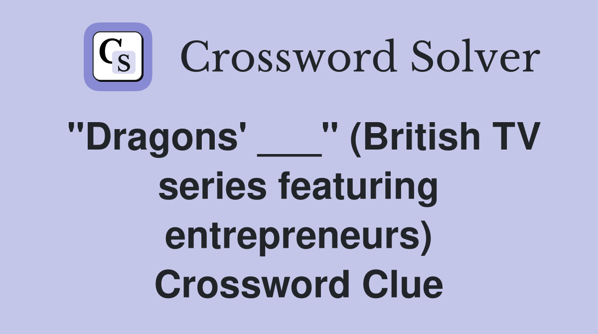 "Dragons' ___" (British TV series featuring entrepreneurs) Crossword Clue