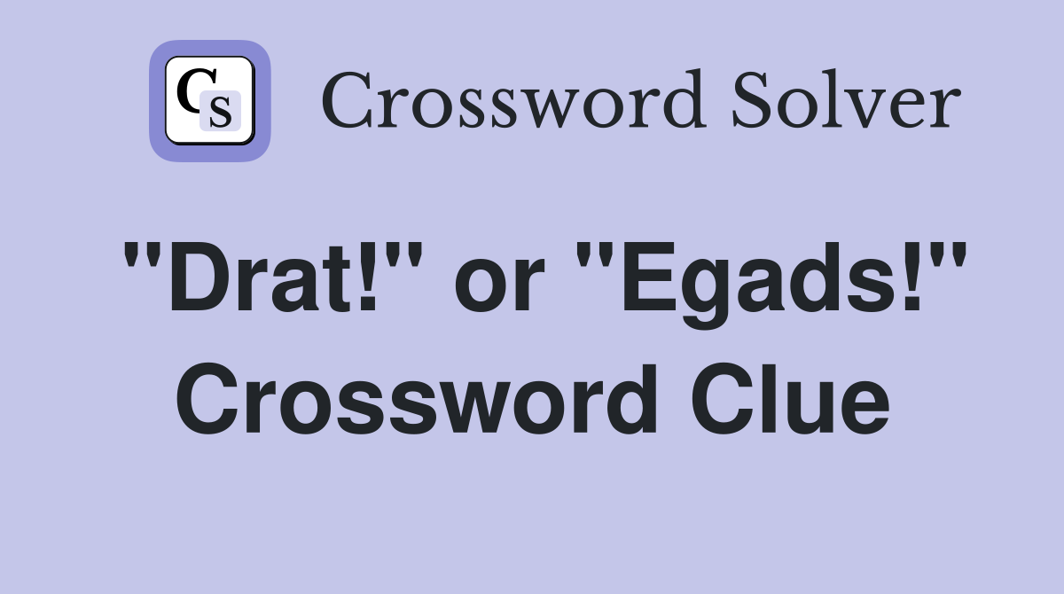 "Drat!" or "Egads!" Crossword Clue