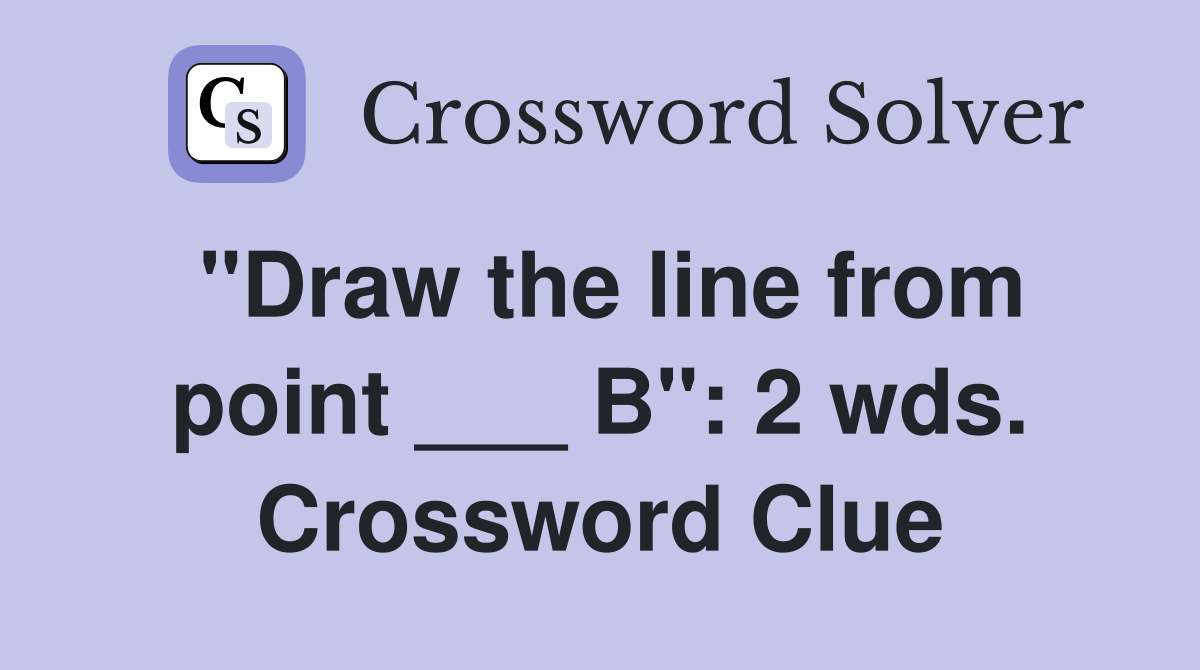 "Draw the line from point ___ B": 2 wds. Crossword Clue