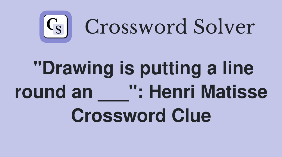 "Drawing is putting a line round an ___": Henri Matisse Crossword Clue