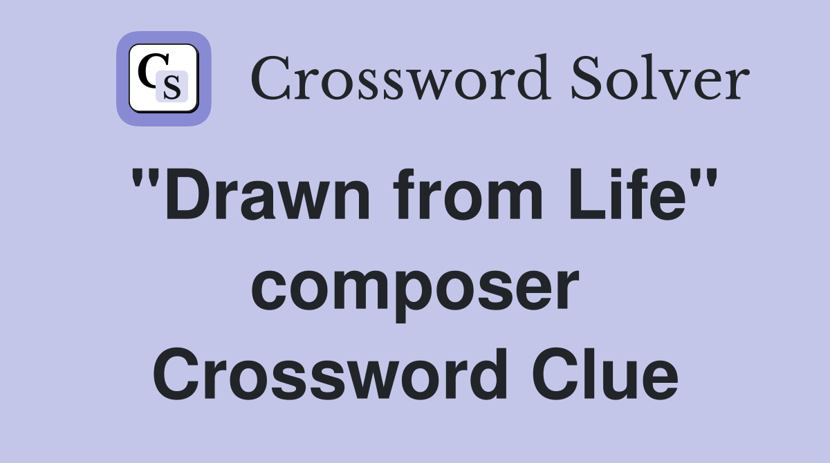 "Drawn from Life" composer Crossword Clue
