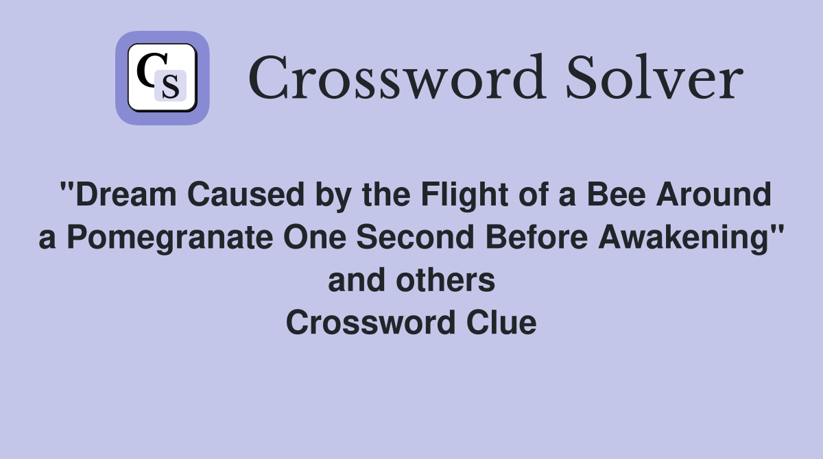 "Dream Caused by the Flight of a Bee Around a Pomegranate One Second Before Awakening" and others Crossword Clue